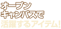 オープンキャンパスで活躍するアイテム