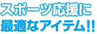 スポーツ応援に最適なアイテム